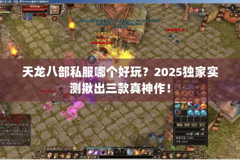 天龙八部私服哪个好玩？2025独家实测揪出三款真神作！