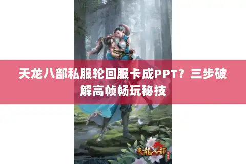 天龙八部私服轮回服卡成PPT？三步破解高帧畅玩秘技
