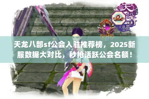 天龙八部sf公会入驻推荐榜，2025新服数据大对比，秒抢活跃公会名额！