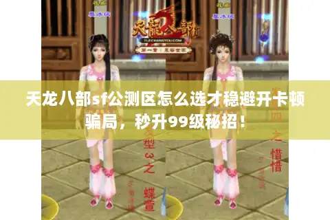 天龙八部sf公测区怎么选才稳避开卡顿骗局，秒升99级秘招！