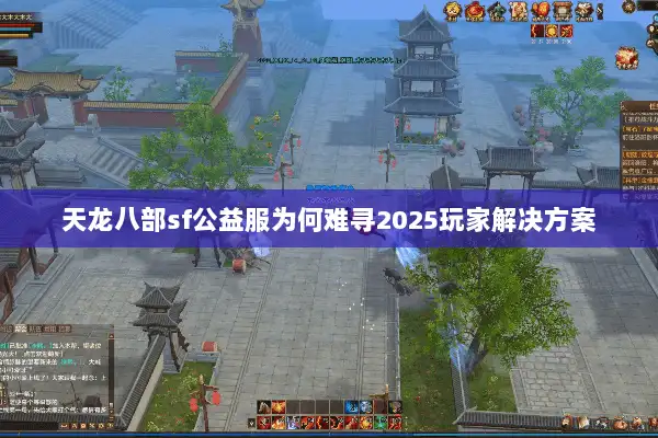 天龙八部sf公益服为何难寻2025玩家解决方案