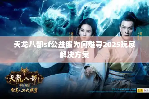 天龙八部sf公益服为何难寻2025玩家解决方案