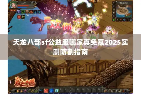 天龙八部sf公益服哪家真免氪2025实测防割指南
