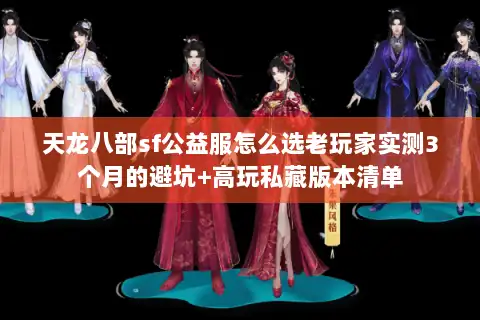 天龙八部sf公益服怎么选老玩家实测3个月的避坑+高玩私藏版本清单 天龙八部sf公益服怎么选老玩家实测3个月的避坑+高玩私藏版本清单