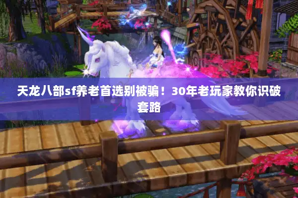 天龙八部sf养老首选别被骗！30年老玩家教你识破套路