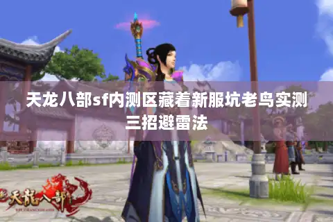 天龙八部sf内测区藏着新服坑老鸟实测三招避雷法
