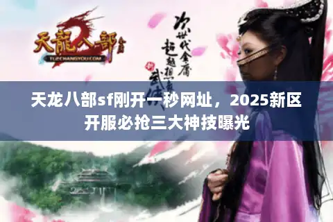 天龙八部sf刚开一秒网址，2025新区开服必抢三大神技曝光