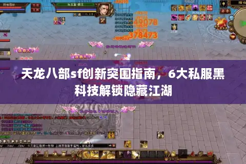 天龙八部sf创新突围指南，6大私服黑科技解锁隐藏江湖