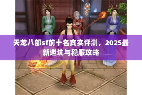 天龙八部sf前十名真实评测，2025最新避坑与稳服攻略