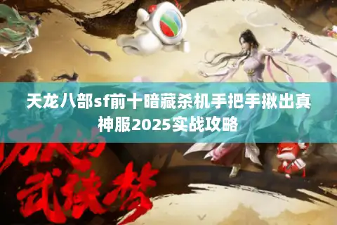 天龙八部sf前十暗藏杀机手把手揪出真神服2025实战攻略