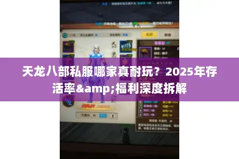 天龙八部私服哪家真耐玩?2025年存活率&福利深度拆解 天龙八部私服哪家真耐玩?2025年存活率&福利深度拆解
