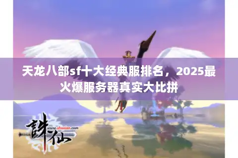 天龙八部sf十大经典服排名，2025最火爆服务器真实大比拼