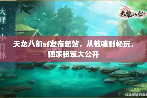 天龙八部sf发布总站,从被骗到畅玩,独家秘笈大公开 天龙八部sf发布总站,从被骗到畅玩,独家秘笈大公开