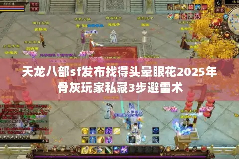 天龙八部sf发布找得头晕眼花2025年骨灰玩家私藏3步避雷术