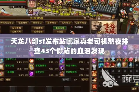 天龙八部sf发布站哪家真老司机熬夜排查43个假站的血泪发现 天龙八部sf发布站哪家真老司机熬夜排查43个假站的血泪发现