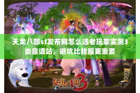 天龙八部sf发布网怎么选老玩家实测3类靠谱站，避坑比找服更重要