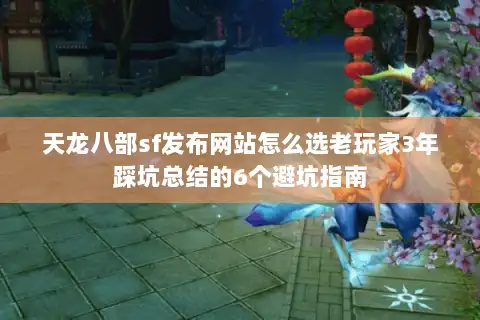 天龙八部sf发布网站怎么选老玩家3年踩坑总结的6个避坑指南 天龙八部sf发布网站怎么选老玩家3年踩坑总结的6个避坑指南