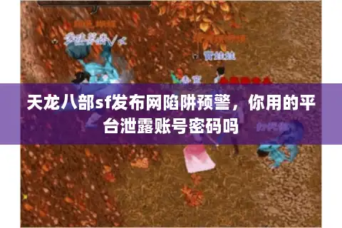 天龙八部sf发布网陷阱预警，你用的平台泄露账号密码吗