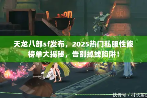 天龙八部sf发布,2025热门私服性能榜单大揭秘,告别掉线陷阱! 天龙八部sf发布,2025热门私服性能榜单大揭秘,告别掉线陷阱!