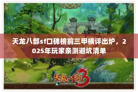 天龙八部sf口碑榜前三甲横评出炉，2025年玩家亲测避坑清单