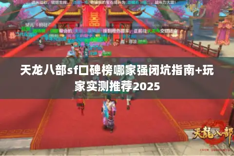 天龙八部sf口碑榜哪家强闭坑指南+玩家实测推荐2025