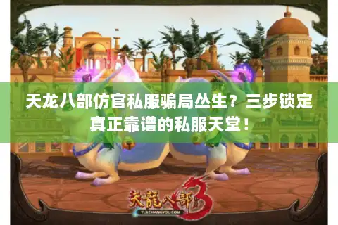 天龙八部仿官私服骗局丛生？三步锁定真正靠谱的私服天堂！