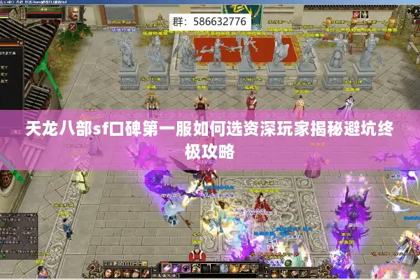 天龙八部sf口碑第一服如何选资深玩家揭秘避坑终极攻略 天龙八部sf口碑第一服如何选资深玩家揭秘避坑终极攻略