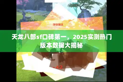 天龙八部sf口碑第一,2025实测热门版本数据大揭秘 天龙八部sf口碑第一,2025实测热门版本数据大揭秘