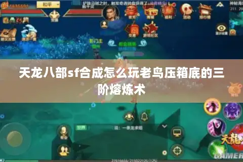 天龙八部sf合成怎么玩老鸟压箱底的三阶熔炼术 天龙八部sf合成怎么玩老鸟压箱底的三阶熔炼术