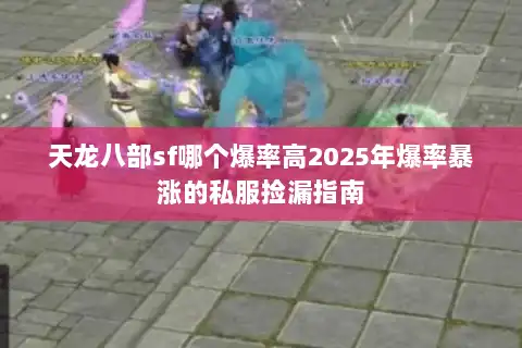 天龙八部sf哪个爆率高2025年爆率暴涨的私服捡漏指南 天龙八部sf哪个爆率高2025年爆率暴涨的私服捡漏指南