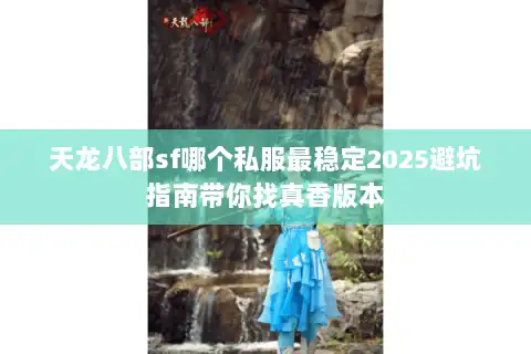 天龙八部sf哪个私服最稳定2025避坑指南带你找真香版本