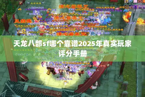 天龙八部sf哪个靠谱2025年真实玩家评分手册