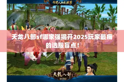 天龙八部sf哪家强揭开2025玩家最痛的选服盲点！