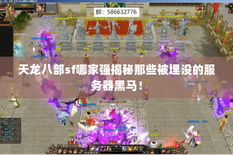 天龙八部sf哪家强揭秘那些被埋没的服务器黑马！