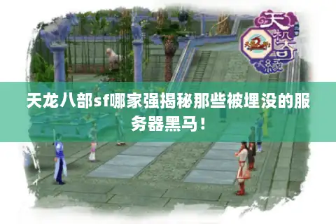 天龙八部sf哪家强揭秘那些被埋没的服务器黑马！