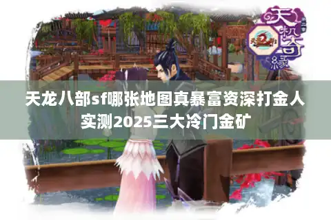 天龙八部sf哪张地图真暴富资深打金人实测2025三大冷门金矿 天龙八部sf哪张地图真暴富资深打金人实测2025三大冷门金矿