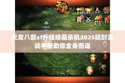 天龙八部sf外挂暗藏杀机2025防封实战手册助你全身而退 天龙八部sf外挂暗藏杀机2025防封实战手册助你全身而退