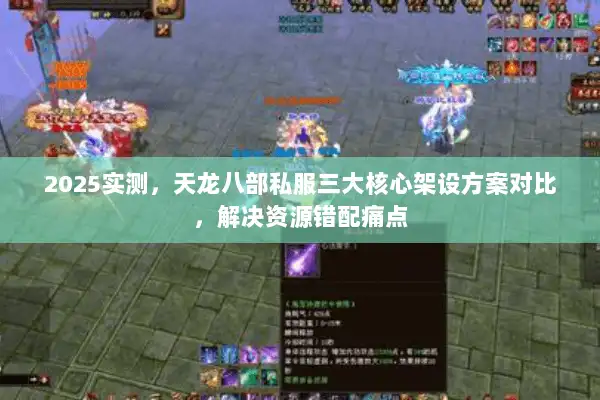 2025实测，天龙八部私服三大核心架设方案对比，解决资源错配痛点