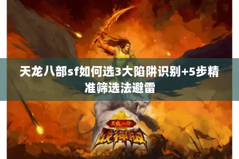 天龙八部sf如何选3大陷阱识别+5步精准筛选法避雷