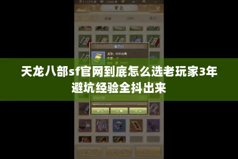 天龙八部sf官网到底怎么选老玩家3年避坑经验全抖出来