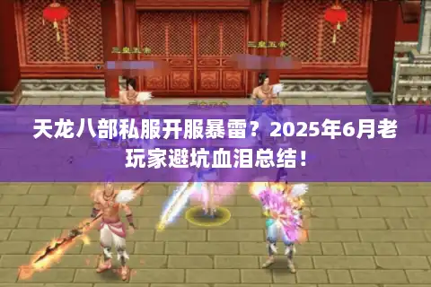 天龙八部私服开服暴雷？2025年6月老玩家避坑血泪总结！