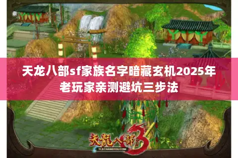 天龙八部sf家族名字暗藏玄机2025年老玩家亲测避坑三步法