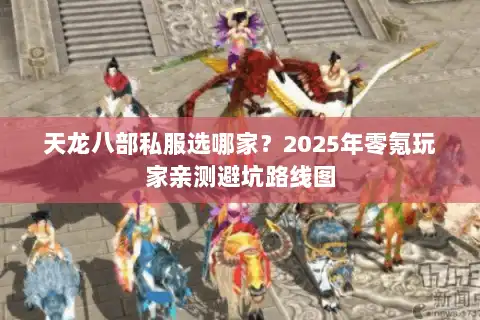 天龙八部私服选哪家？2025年零氪玩家亲测避坑路线图