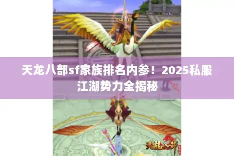 天龙八部sf家族排名内参！2025私服江湖势力全揭秘