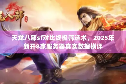 天龙八部sf对比终极筛选术，2025年新开8家服务器真实数据横评