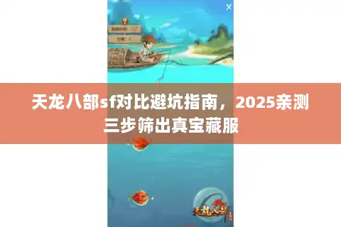 天龙八部sf对比避坑指南，2025亲测三步筛出真宝藏服