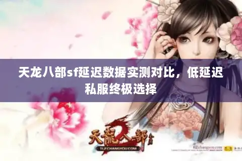 天龙八部sf延迟数据实测对比，低延迟私服终极选择
