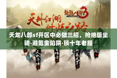 天龙八部sf开区中必做三招,抢绝版坐骑·避氪金陷阱·锁十年老服 天龙八部sf开区中必做三招,抢绝版坐骑·避氪金陷阱·锁十年老服