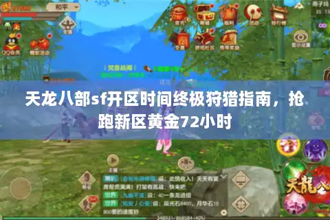 天龙八部sf开区时间终极狩猎指南，抢跑新区黄金72小时