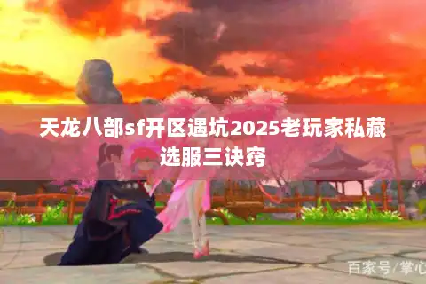 天龙八部sf开区遇坑2025老玩家私藏选服三诀窍